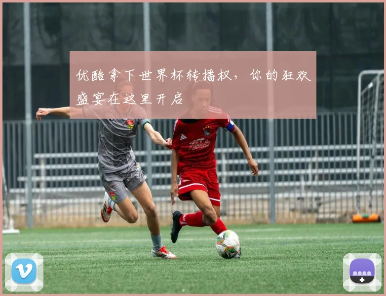 优酷拿下世界杯转播权，你的狂欢盛宴在这里开启