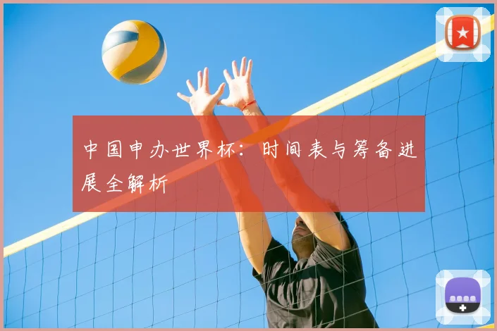 中国申办世界杯：时间表与筹备进展全解析