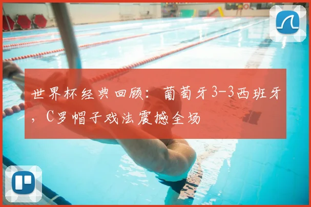 世界杯经典回顾:葡萄牙3-3西班牙,C罗帽子戏法震撼全场