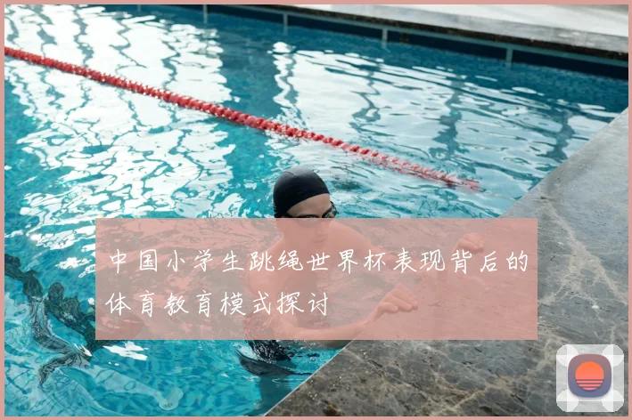 中国小学生跳绳世界杯表现背后的体育教育模式探讨