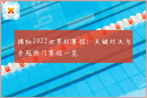 揭秘2022世界杯赛程：关键对决与夺冠热门赛程一览