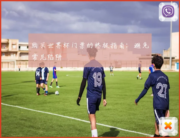 购买世界杯门票的终极指南:避免常见陷阱