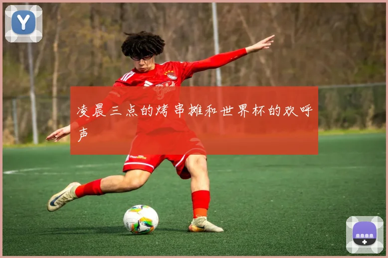 凌晨三点的烤串摊和世界杯的欢呼声