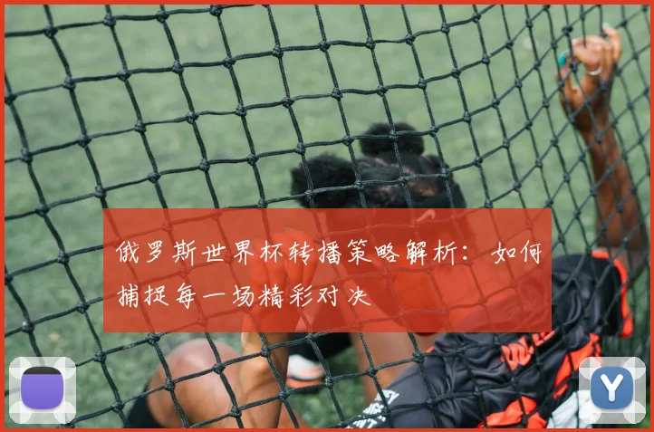 俄罗斯世界杯转播策略解析：如何捕捉每一场精彩对决