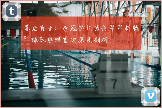 幕后直击：夺冠热门为何早早折戟？球队经理首次深度剖析