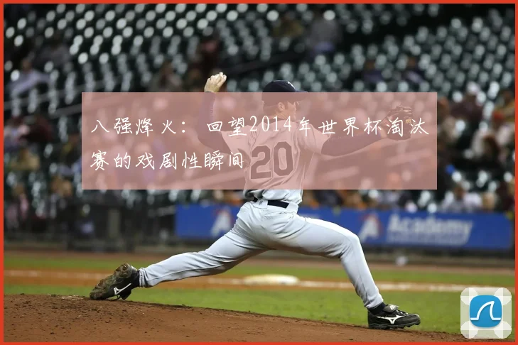 八强烽火：回望2014年世界杯淘汰赛的戏剧性瞬间