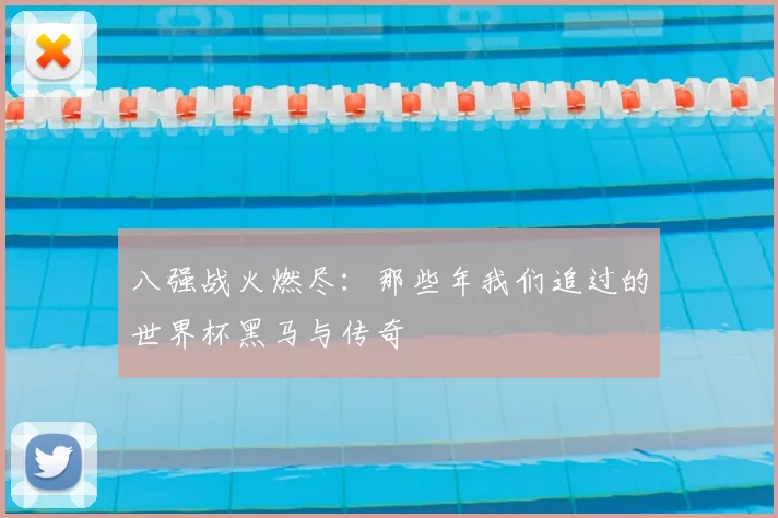 八强战火燃尽:那些年我们追过的世界杯黑马与传奇