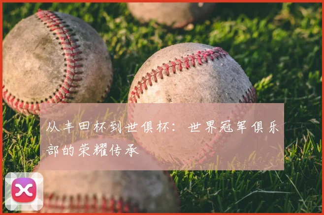 从丰田杯到世俱杯:世界冠军俱乐部的荣耀传承