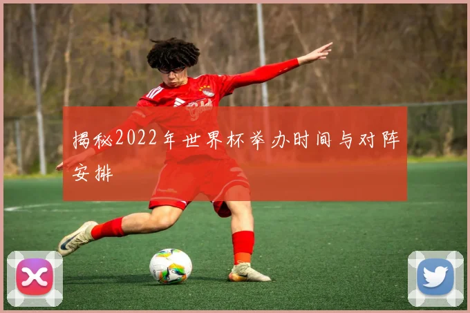 揭秘2022年世界杯举办时间与对阵安排