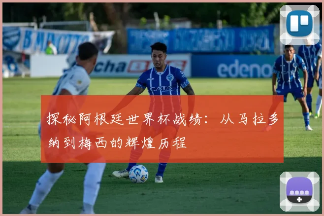 探秘阿根廷世界杯战绩:从马拉多纳到梅西的辉煌历程