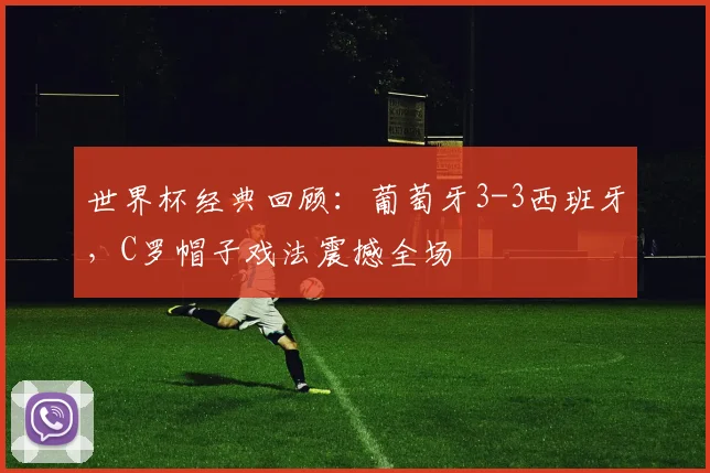 世界杯经典回顾：葡萄牙3-3西班牙，C罗帽子戏法震撼全场
