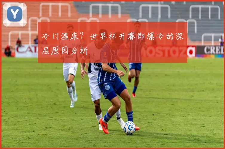 冷门温床？世界杯开赛即爆冷的深层原因分析
