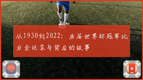 从1930到2022：历届世界杯冠军比分全记录与背后的故事