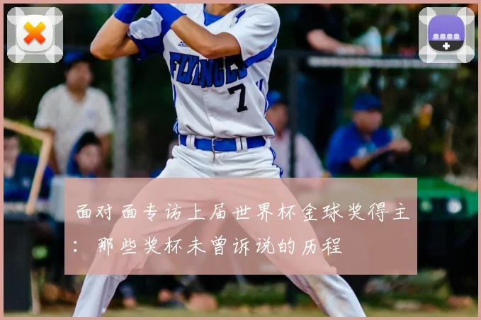 面对面专访上届世界杯金球奖得主:那些奖杯未曾诉说的历程