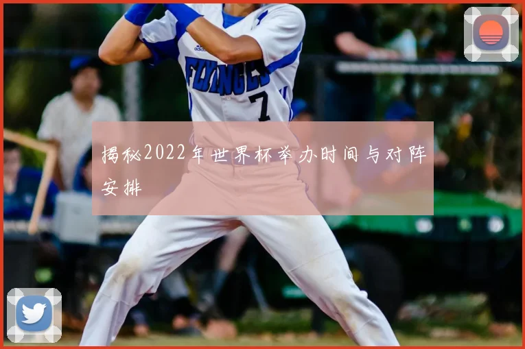揭秘2022年世界杯举办时间与对阵安排