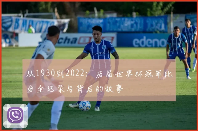 从1930到2022：历届世界杯冠军比分全记录与背后的故事