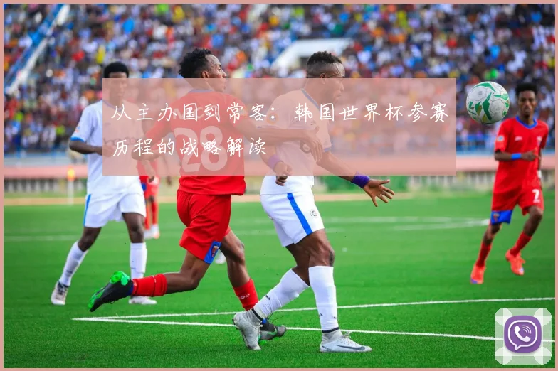 从主办国到常客：韩国世界杯参赛历程的战略解读