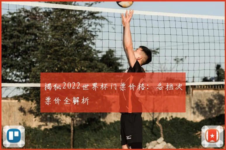 揭秘2022世界杯门票价格：各档次票价全解析