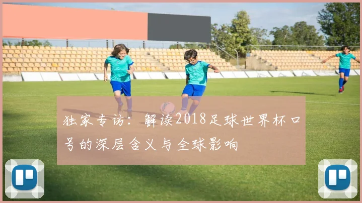 独家专访:解读2018足球世界杯口号的深层含义与全球影响
