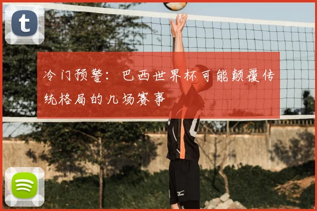 冷门预警：巴西世界杯可能颠覆传统格局的几场赛事