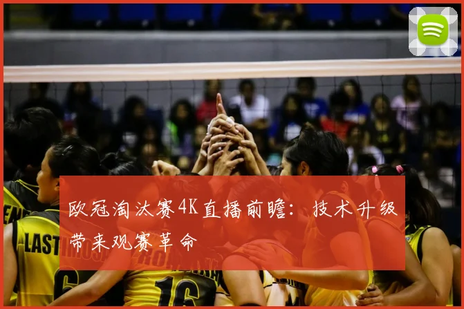 欧冠淘汰赛4K直播前瞻：技术升级带来观赛革命