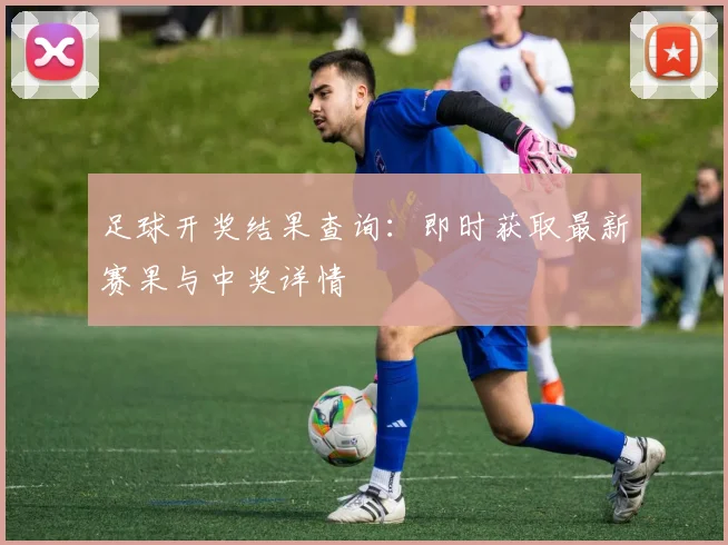 足球开奖结果查询：即时获取最新赛果与中奖详情