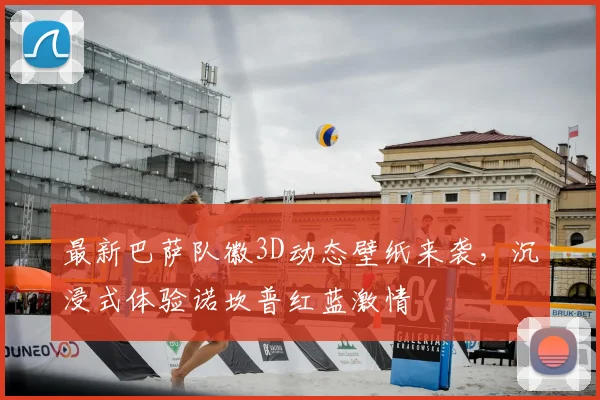 最新巴萨队徽3D动态壁纸来袭,沉浸式体验诺坎普红蓝激情