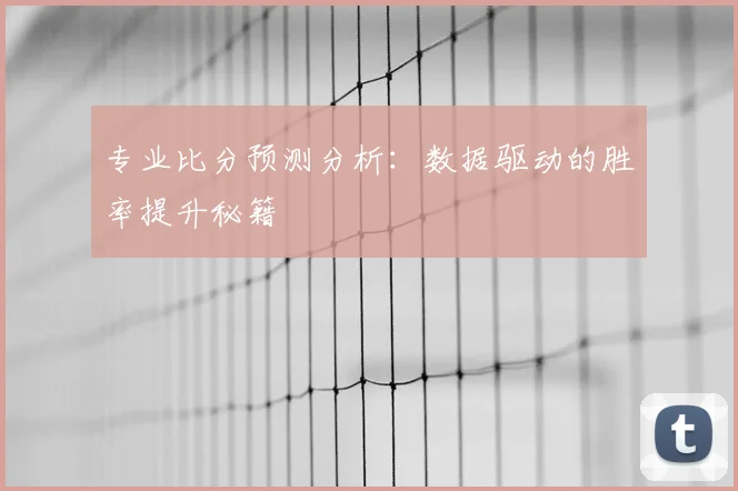 专业比分预测分析：数据驱动的胜率提升秘籍