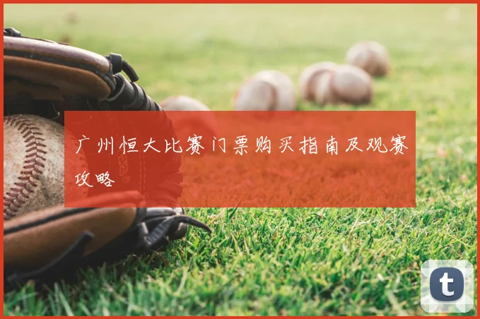 广州恒大比赛门票购买指南及观赛攻略