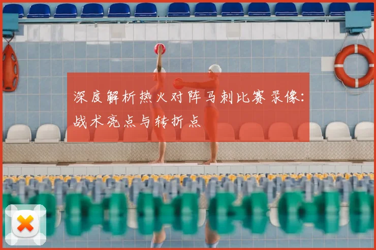 深度解析热火对阵马刺比赛录像:战术亮点与转折点