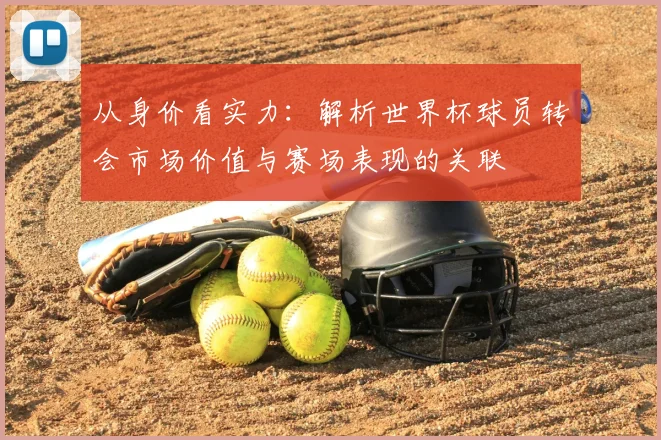 从身价看实力：解析世界杯球员转会市场价值与赛场表现的关联