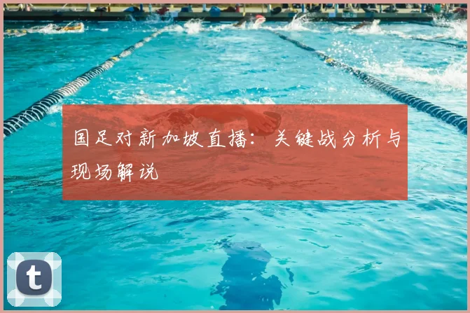 国足对新加坡直播：关键战分析与现场解说