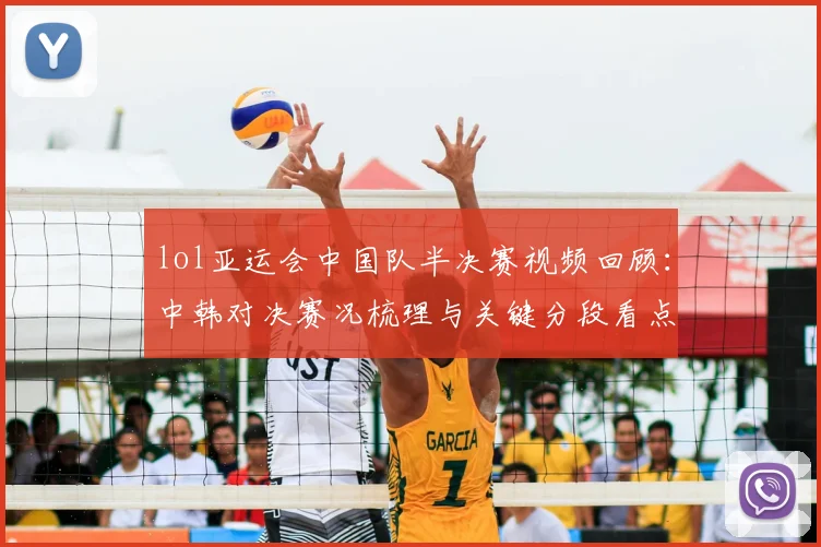 lol亚运会中国队半决赛视频回顾：中韩对决赛况梳理与关键分段看点