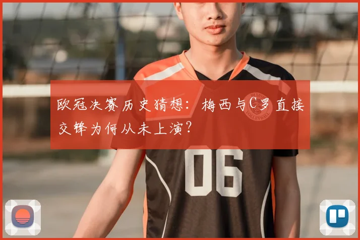 欧冠决赛历史猜想：梅西与C罗直接交锋为何从未上演？