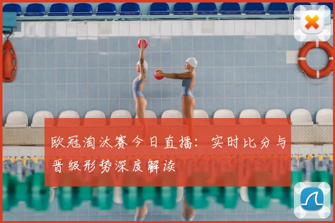 欧冠淘汰赛今日直播:实时比分与晋级形势深度解读