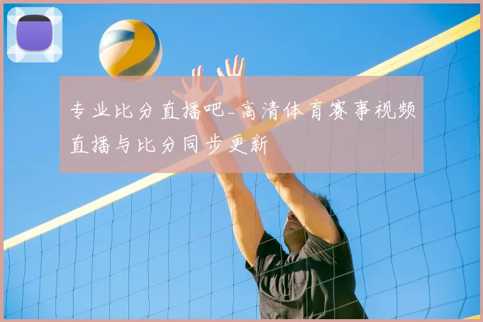 专业比分直播吧_高清体育赛事视频直播与比分同步更新