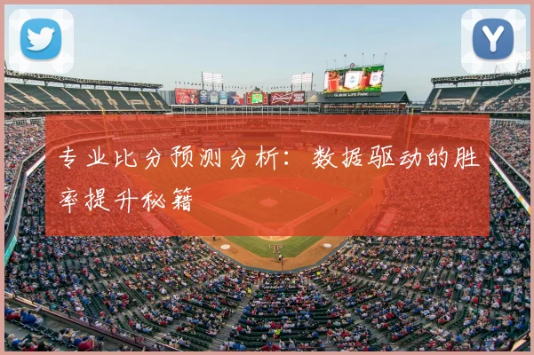 专业比分预测分析：数据驱动的胜率提升秘籍