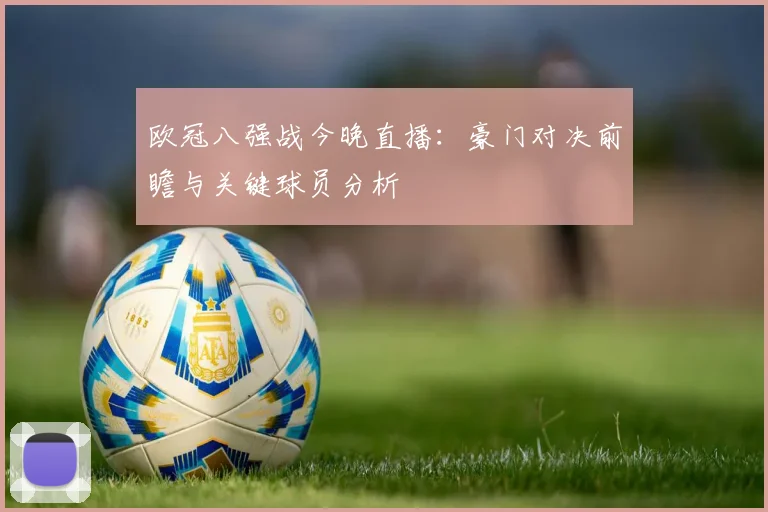欧冠八强战今晚直播：豪门对决前瞻与关键球员分析