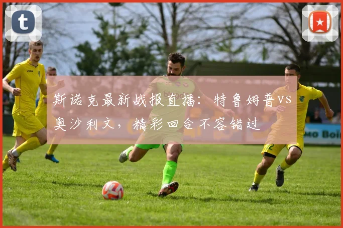 斯诺克最新战报直播：特鲁姆普vs奥沙利文，精彩回合不容错过