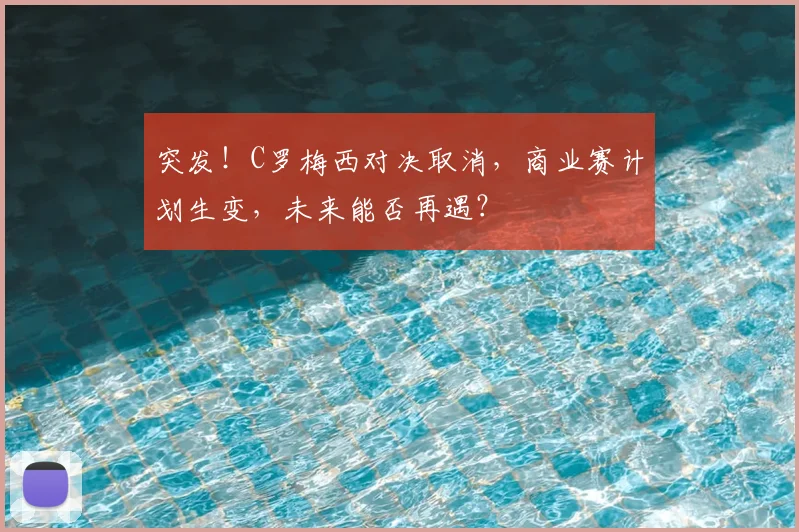 突发！C罗梅西对决取消，商业赛计划生变，未来能否再遇？