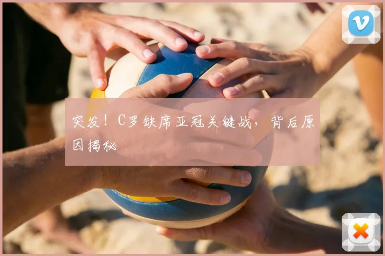 突发！C罗缺席亚冠关键战，背后原因揭秘